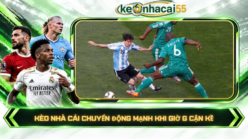 Kèo nhà cái chuyển động mạnh khi giờ G cận kề